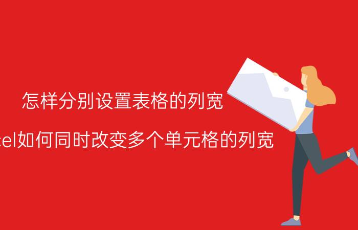 怎样分别设置表格的列宽 excel如何同时改变多个单元格的列宽？